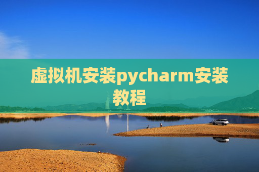 虚拟机安装pycharm安装教程 虚拟机安装pycharm安装教程